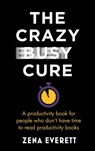 The Crazy Busy Cure *BUSINESS BOOK AWARDS WINNER 2022* - Zena Everett - 9781529367089