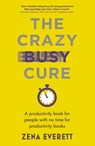 The Crazy Busy Cure *BUSINESS BOOK AWARDS WINNER 2022* - Zena Everett - 9781529367102