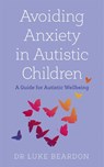 Avoiding Anxiety in Autistic Children - Luke Beardon - 9781529394764