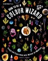 How to Be a Colour Wizard: Forage and Experiment with Natural Art Materials - Jason Logan - 9781529519341