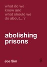 What Do We Know and What Should We Do About Abolishing Prisons? - Joe Sim - 9781529684605