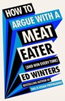 How to Argue With a Meat Eater (And Win Every Time) - Ed Winters - 9781529907001