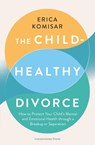 The Child-Healthy Divorce - Erica Komisar - 9781529953640