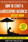 How to Start a Landscaping Business: RIGHT NOW With NO Startup Money - Keith Kalfas - 9781530147359
