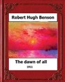 The Dawn of All (1911), by: Robert Hugh Benson - Robert Hugh Benson - 9781530610204