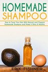 Homemade Shampoo: How to Treat Your Hair With Natural and Organic Homemade Shampoo and Make It Shiny & Healthy (Shampoo Making and Recipes) - Erik Fishner - 9781530655977