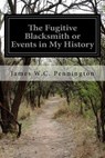 The Fugitive Blacksmith or Events in My History - PENNINGTON,  James W. C. - 9781530745432
