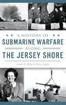 A History of Submarine Warfare Along the Jersey Shore - Joseph G Bilby ; Harry Ziegler - 9781531699369