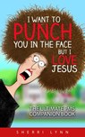 I Want To Punch You In The Face But I Love Jesus: The Ultimate PMS Companion - Sherri Lynn - 9781532370441