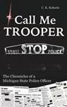 Call Me Trooper: The Chronicles of a Michigan State Police Officer - C. K. Roberts - 9781532389054