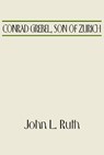 Conrad Grebel, Son of Zurich - John L Ruth - 9781532666575