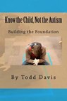 Know the Child, Not the Autism: For Parents, Paraeducators and Teachers - Todd Davis - 9781532957895