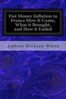 Fiat Money Inflation in France How It Came, What it Brought, and How it Ended - WHITE,  Andrew Dickson - 9781533066053