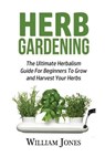 Herb Gardening: The Ultimate Herbalism Guide for Beginners to Grow and Harvest Your Herbs - William Jones - 9781533304773