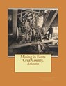 Mining in Santa Cruz County, Arizona - Kerby Jackson - 9781533493453