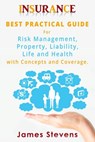 Insurance: Best Practical Guide for Risk Management, Property, Liability, Life and Health with Concepts and Coverage. - James Stevens - 9781533521996