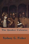 The Quaker Colonies - Sydney G. Fisher - 9781533667168