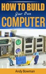 How To Build Your Own Computer - Andy Bowman - 9781533713377