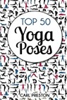 Top 50 Yoga Poses: Top 50 Yoga Poses with Pictures: Yoga, Yoga for Beginners, Yoga for Weight Loss, Yoga Poses - Carl Preston - 9781534615724