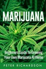 Marijuana: Beginners Guide to Growing Your Own Marijuana at Home: Beginners Guide to Growing Your Own Marijuana at Home - Peter Richardson - 9781535246118