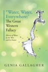 'Water, Water Everywhere': The Great Western Fallacy: History of Water in the West and Its Future - Genia Gallagher - 9781535605144