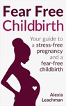 Fear Free Childbirth - Alexia Leachman ; Jacqui Blue ; Mark Harris ; Catherine Holland ; Susie Gower ; Sophie Fletcher ; Charan Surdhar ; Lisa-Jane Merridue - 9781536506235