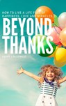 Beyond Thanks - How To Live A Life Filled With Happiness, Love And Miracles - Barry J McDonald - 9781536582505