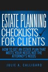 Estate Planning Checklists For Clients: How To Get An Estate Plan That Meets Your Needs Not The Attorney's Needs - Julie a. Calligaro - 9781536914030