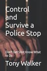 Control and Survive a Police Stop: Don't Get Shot Know What to Do - Tony Walker - 9781536959062