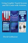 Using Graphic Touch Screens and SD Cards with Arduino - David C. Leithauser - 9781537157825