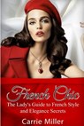 French Chic: The Lady's Guide to French Style and Elegance Secrets - Carrie Miller - 9781537200156