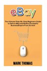 eBay: The Ultimate Step- By-Step Beginners Guide to Sell on eBay and Build a Successful Business Empire from Scratch - Mark Thomas - 9781537285733