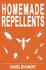 Homemade Repellents: 31 Organic Repellents and Natural Home Remedies to Get Rid of Bugs, Prevent Bug Bites, and Heal Bee Stings - Daniel Beaumont - 9781537421773