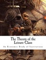 The Theory of the Leisure Class: An Economic Study of Institutions - Thorstein Veblen - 9781537426730