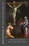 40 Days at the Foot of the Cross: A Gaze of Love from the Heart of Our Blessed Mother - John Paul Thomas - 9781537622941