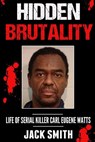Hidden Brutality: Life of Serial Killer Carl Eugene Watts - Jack Smith - 9781537654904