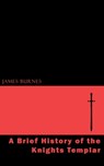 A Brief History of the Knights Templar - James Burnes - 9781537802084
