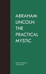 Abraham Lincoln the Practical Mystic - Francis Grierson - 9781537824260