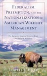 Federalism, Preemption, and the Nationalization of American Wildlife Management - Lowell E. Baier - 9781538196496