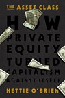 The Asset Class: How Private Equity Turned Capitalism Against Itself - Hettie O'Brien - 9781538766569