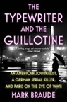 The Typewriter and the Guillotine: An American Journalist, a German Serial Killer, and Paris on the Eve of WWII - Mark Braude - 9781538767115