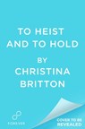 To Heist and to Hold - Christina Britton - 9781538769119