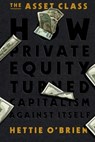 The Asset Class: How Private Equity Turned Capitalism Against Itself - Hettie O'Brien - 9781538783122