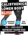 Calisthenics: Lower Body BLITZ: 35 Bodyweight Exercises The #1 Legs & Glutes Bodyweight Training Guide - Pure Calisthenics - 9781539046974