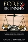 Forex for Beginners: A Guide to Develop Your Forex Trading Skills and Knowledge - Robert C. Hawthorn - 9781539086932