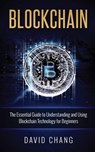 Blockchain: The Essential Guide to Understanding and Using Blockchain Technology for Beginners - David Chang - 9781539882442