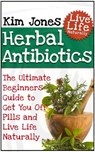 Herbal Antibiotics: The Ultimate Beginners Guide to Get You Off Pills and Live Life Naturally - Kim Jones - 9781540100665