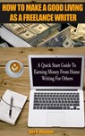 How To Make A Good Living As A Freelance Writer - A Quick Start Guide To Earning Money From Home Writing For Others - Dirk Dupon - 9781540104984