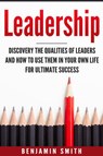 Leadership: Discover the Qualities of Leaders and How to Use Them in Your Own Life for Ultimate Success - Benjamin Smith - 9781540115775