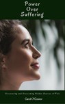 Power Over Suffering: Discovering and Overcoming Hidden Sources of Pain - Carol O'Connor - 9781540141897